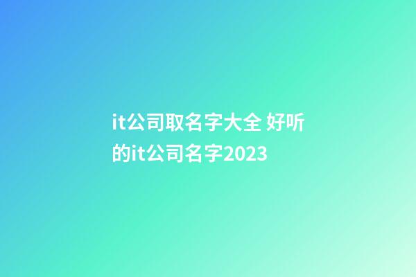 it公司取名字大全 好听的it公司名字2023-第1张-公司起名-玄机派